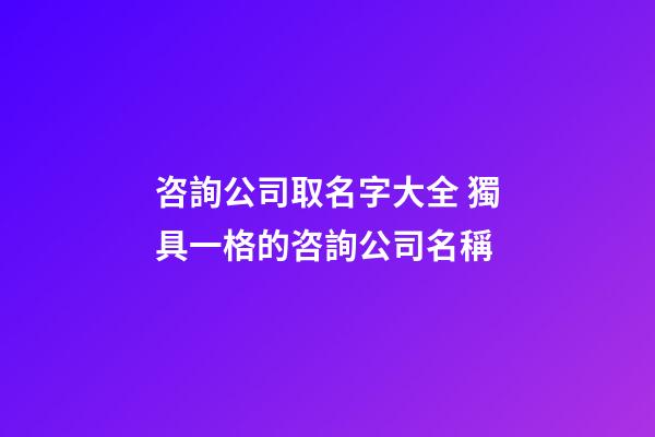咨詢公司取名字大全 獨具一格的咨詢公司名稱-第1張-公司起名-玄機派
